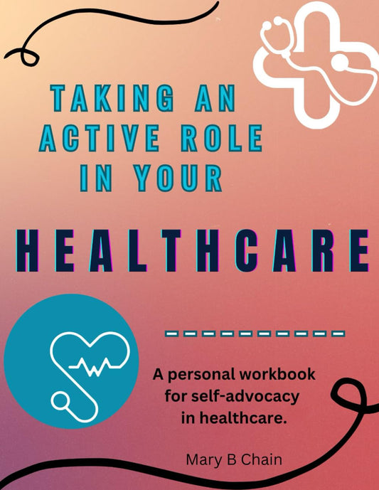 Taking an Active Role in Your Healthcare: A personal workbook for self-advocacy in healthcare.